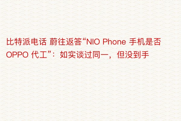 比特派电话 蔚往返答“NIO Phone 手机是否 OPPO 代工”：如实谈过同一，但没到手