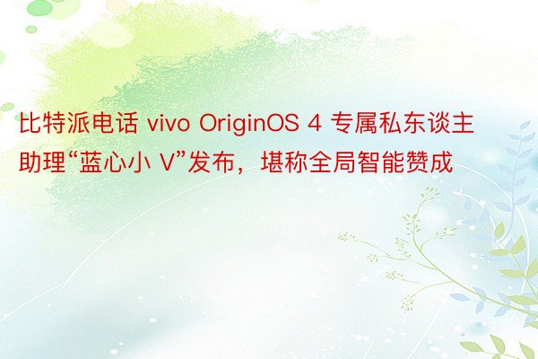 比特派电话 vivo OriginOS 4 专属私东谈主助理“蓝心小 V”发布，堪称全局智能赞成