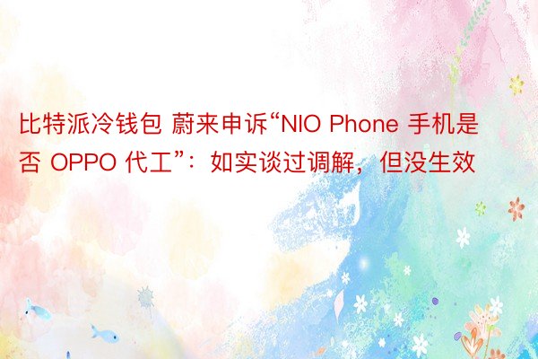 比特派冷钱包 蔚来申诉“NIO Phone 手机是否 OPPO 代工”：如实谈过调解，但没生效